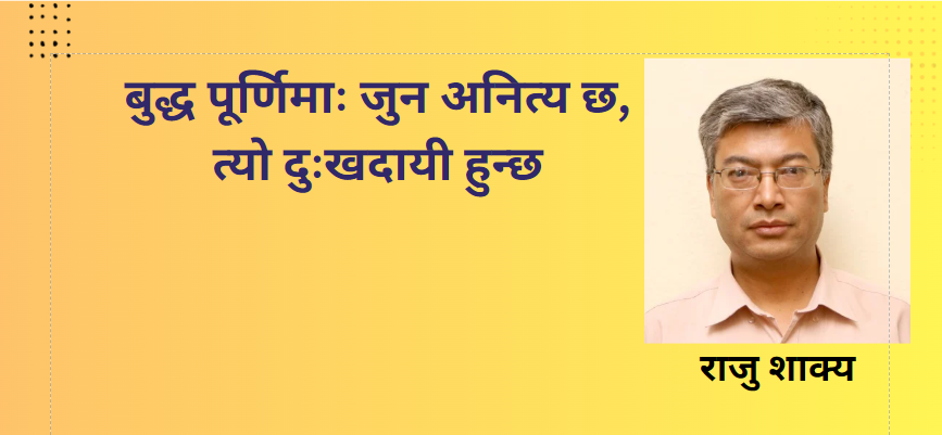 बुद्ध पूर्णिमाः जुन अनित्य छ, त्यो दुःखदायी हुन्छ